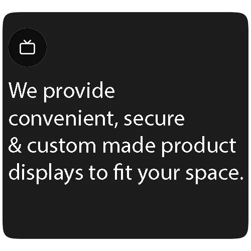 We provide convenient, secure & custom made product displays to fit your space.