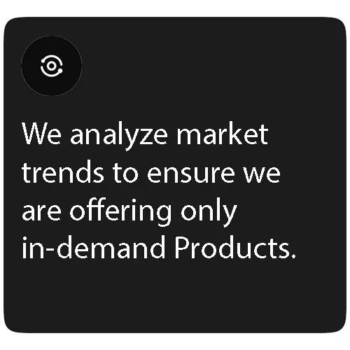 We analyze market trends to ensure we are offering only in-demand Products.